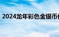 2024龙年彩色金银币价格 2024年07月09日