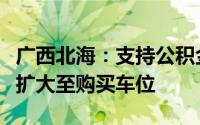 广西北海：支持公积金“异地互贷”契税补贴扩大至购买车位