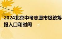2024北京中考志愿市级统筹、校额到校如何填报？附志愿填报入口和时间