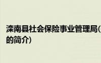 滦南县社会保险事业管理局(关于滦南县社会保险事业管理局的简介)