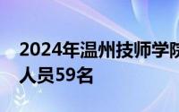 2024年温州技师学院面向社会公开招聘工作人员59名