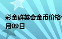 彩金群英会金币价格今天多少一克 2024年07月09日