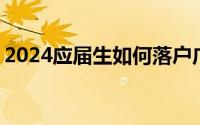 2024应届生如何落户广州 条件＋材料＋流程