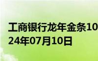 工商银行龙年金条100g价格今天多少一克 2024年07月10日