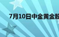 7月10日中金黄金股票走弱 下跌0 24%