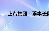 上汽集团：董事长陈虹因到龄退休辞职