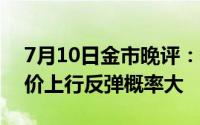 7月10日金市晚评：美联储通胀有所缓解 金价上行反弹概率大