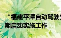 “福建平潭自动驾驶先导应用试点”项目拟近期启动实施工作