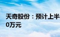 天奇股份：预计上半年净亏损7000万元-8000万元