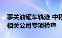 事关油罐车轨迹 中粮方面称东莞市监局已对相关公司专项检查
