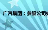 广汽集团：参股公司如祺出行在港交所上市