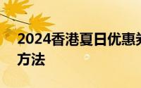 2024香港夏日优惠券领取攻略 时间+地点+方法