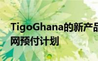 TigoGhana的新产品无限的基于时间的互联网预付计划