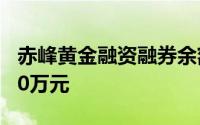 赤峰黄金融资融券余额较上一交易日上涨1000万元