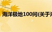 海洋极地100问(关于海洋极地100问的简介)