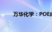 万华化学：POE成功实现首批发车
