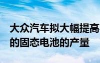 大众汽车拟大幅提高与QuantumScape开发的固态电池的产量