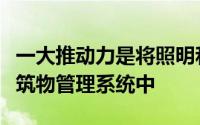 一大推动力是将照明和访问控制系统集成到建筑物管理系统中