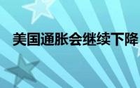 美国通胀会继续下降 黄金仍维持震荡上行