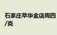 石家庄萃华金店周四 7月11日黄金价格726元/克