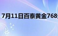 7月11日百泰黄金768元/克 铂金278 8元/克