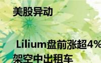 美股异动 | Lilium盘前涨超4% 消息称沙特将采购100架空中出租车