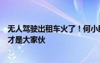 无人驾驶出租车火了！何小鹏发文：别犹豫赶紧改后面那个才是大家伙