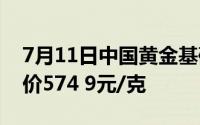 7月11日中国黄金基础金价560 9元/克 零售价574 9元/克