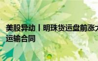 美股异动丨明珠货运盘前涨大涨超48% 子公司获中外运车辆运输合同