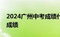 2024广州中考成绩什么时候出成绩＋怎么查成绩