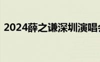 2024薛之谦深圳演唱会退票规则及时间节点