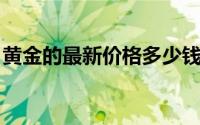 黄金的最新价格多少钱一克(2024年7月12日)
