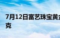 7月12日富艺珠宝黄金735元/克 金条645元/克
