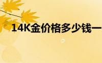 14K金价格多少钱一克 2024年07月12日