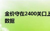 金价守在2400关口上方 聚焦美国两大重量级数据