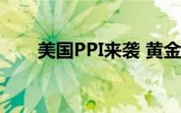 美国PPI来袭 黄金价格走势开始逆转