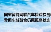 国家智能网联汽车检验检测中心周正：智能网联产业日新月异但车城融合仍属孤岛状态