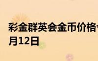 彩金群英会金币价格今天多少一克 2024年07月12日