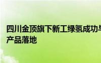 四川金顶旗下新工绿氢成功与徐工集团签约 推进数千套电氢产品落地