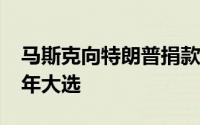马斯克向特朗普捐款利用巨额财富影响2024年大选