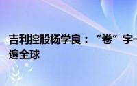 吉利控股杨学良：“卷”字一日不消 中国汽车就不能真正走遍全球