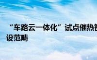 “车路云一体化”试点催热智驾赛道 业内盼纳入“两重”建设范畴