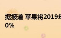 据报道 苹果将2019年iPhone的产量提高了10％