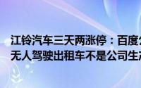 江铃汽车三天两涨停：百度公司在武汉等地投入的萝卜快跑无人驾驶出租车不是公司生产