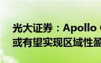 光大证券：Apollo Go精细化成本管控年底或有望实现区域性盈利