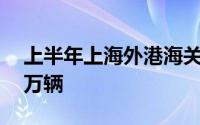 上半年上海外港海关监管出口国产汽车逾60万辆