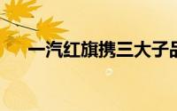 一汽红旗携三大子品牌亮相长春汽博会