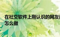 在社交软件上刚认识的网友询问小明的家庭住址他应该选择怎么做
