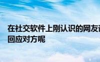 在社交软件上刚认识的网友询问小明的家庭住址他应该如何回应对方呢