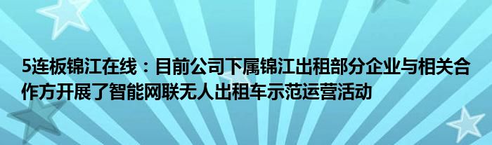 5连板锦江在线：目前公司下属锦江出租部分企业与相关合作方开展了智能网联无人出租车示范运营活动